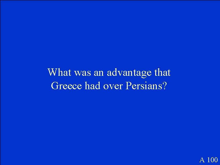 What was an advantage that Greece had over Persians? A 100 