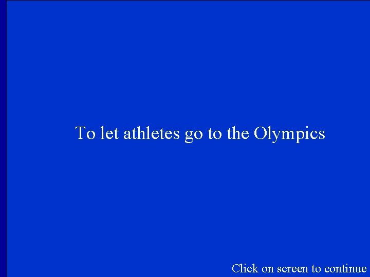 To let athletes go to the Olympics Click on screen to continue 