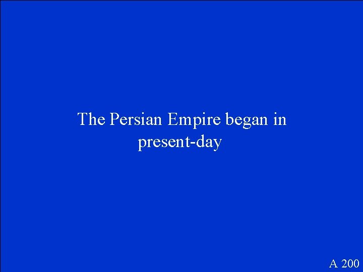 The Persian Empire began in present-day A 200 