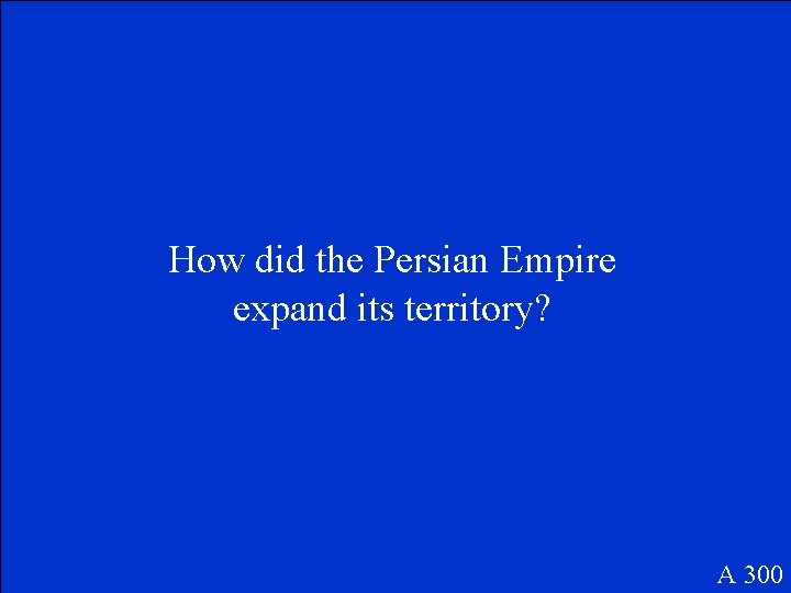 How did the Persian Empire expand its territory? A 300 