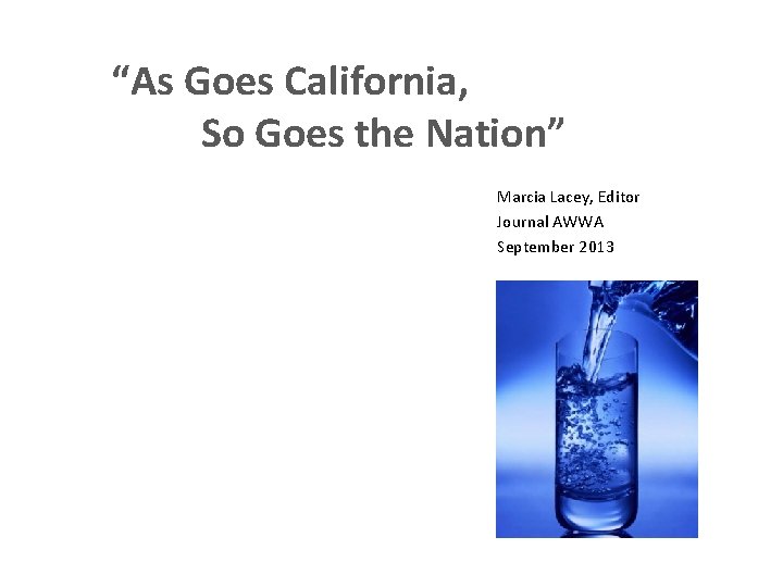 “As Goes California, So Goes the Nation” Marcia Lacey, Editor Journal AWWA September 2013