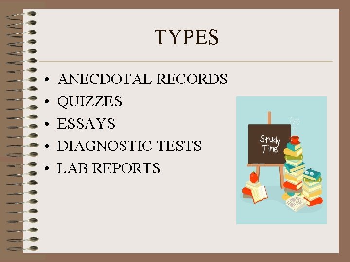 TYPES • • • ANECDOTAL RECORDS QUIZZES ESSAYS DIAGNOSTIC TESTS LAB REPORTS 