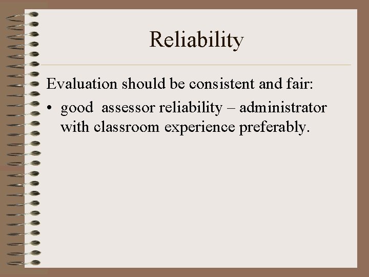 Reliability Evaluation should be consistent and fair: • good assessor reliability – administrator with