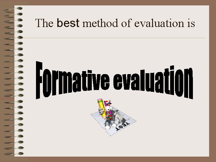 The best method of evaluation is 