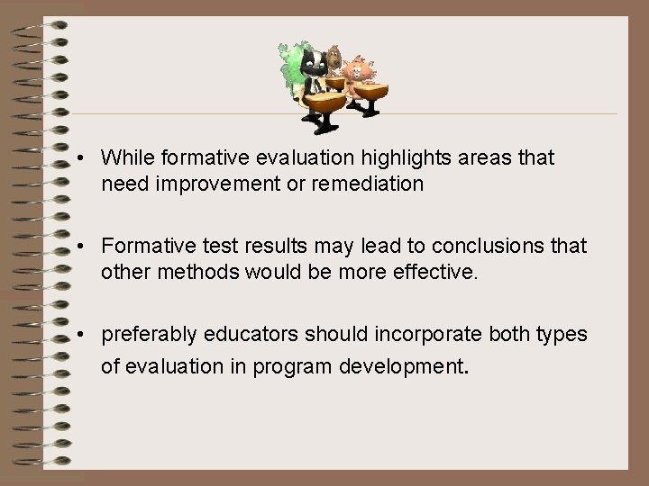  • While formative evaluation highlights areas that need improvement or remediation • Formative