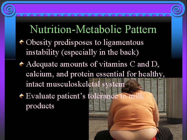 Nutrition-Metabolic Pattern Obesity predisposes to ligamentous instability (especially in the back) Adequate amounts of
