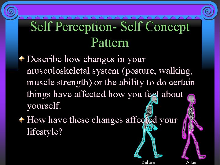 Self Perception- Self Concept Pattern Describe how changes in your musculoskeletal system (posture, walking,