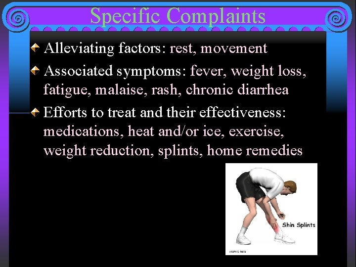 Specific Complaints Alleviating factors: rest, movement Associated symptoms: fever, weight loss, fatigue, malaise, rash,