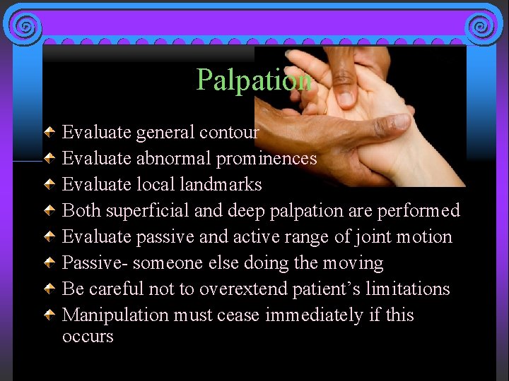 Palpation Evaluate general contour Evaluate abnormal prominences Evaluate local landmarks Both superficial and deep