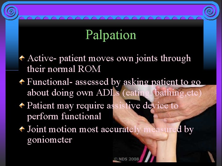 Palpation Active- patient moves own joints through their normal ROM Functional- assessed by asking