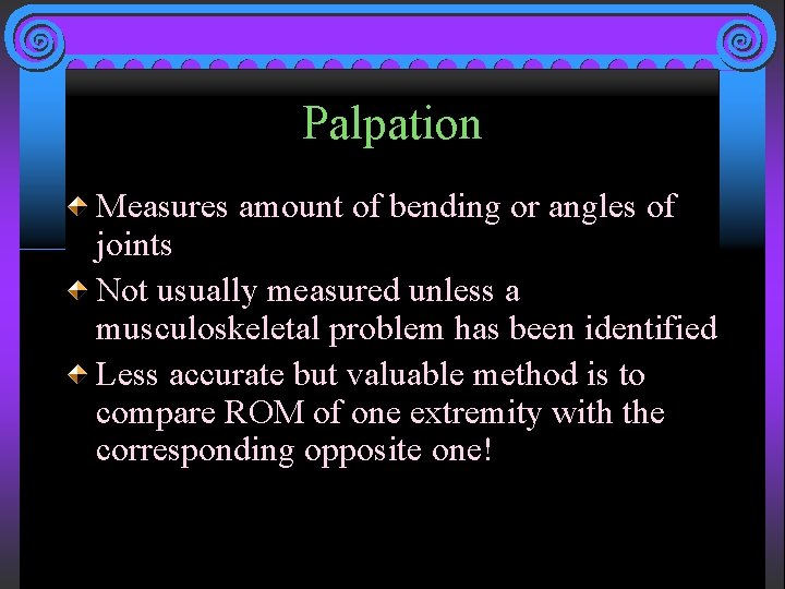 Palpation Measures amount of bending or angles of joints Not usually measured unless a