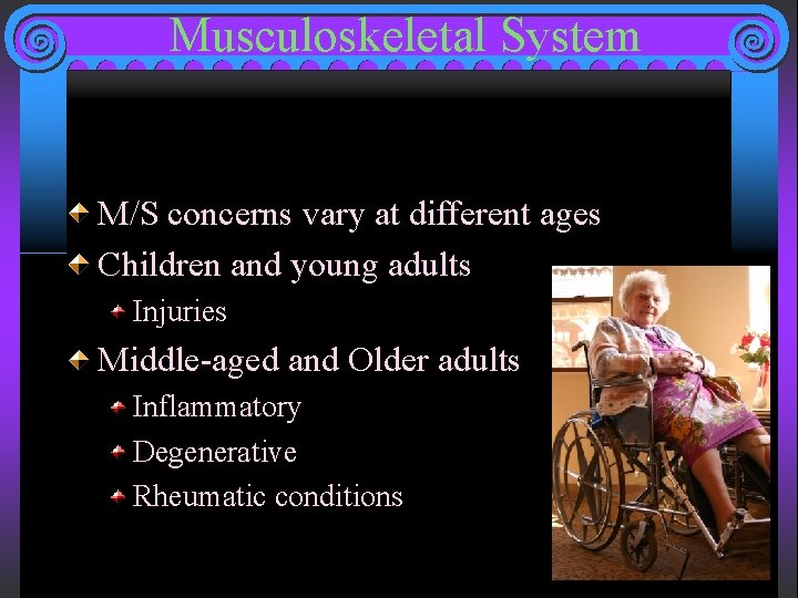 Musculoskeletal System M/S concerns vary at different ages Children and young adults Injuries Middle-aged