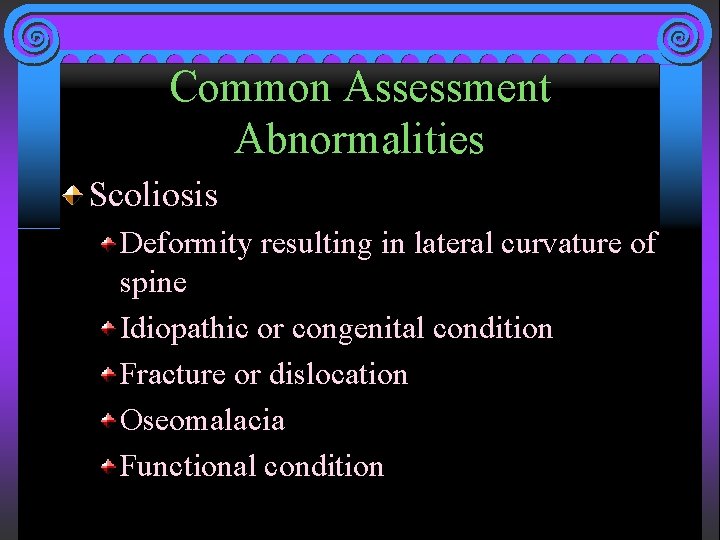Common Assessment Abnormalities Scoliosis Deformity resulting in lateral curvature of spine Idiopathic or congenital