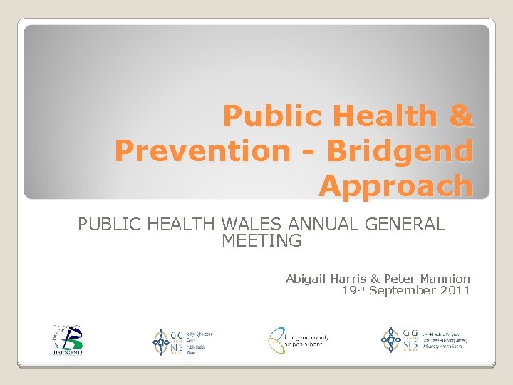 Public Health & Prevention - Bridgend Approach PUBLIC HEALTH WALES ANNUAL GENERAL MEETING Abigail