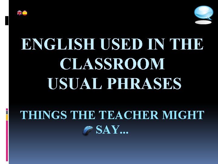 ENGLISH USED IN THE CLASSROOM USUAL PHRASES THINGS THE TEACHER MIGHT SAY. . .