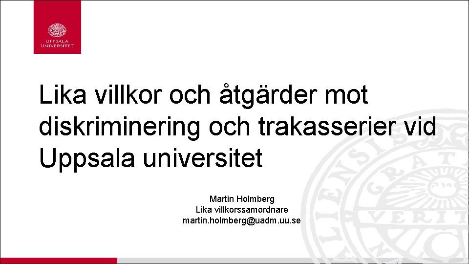 Lika villkor och åtgärder mot diskriminering och trakasserier vid Uppsala universitet Martin Holmberg Lika