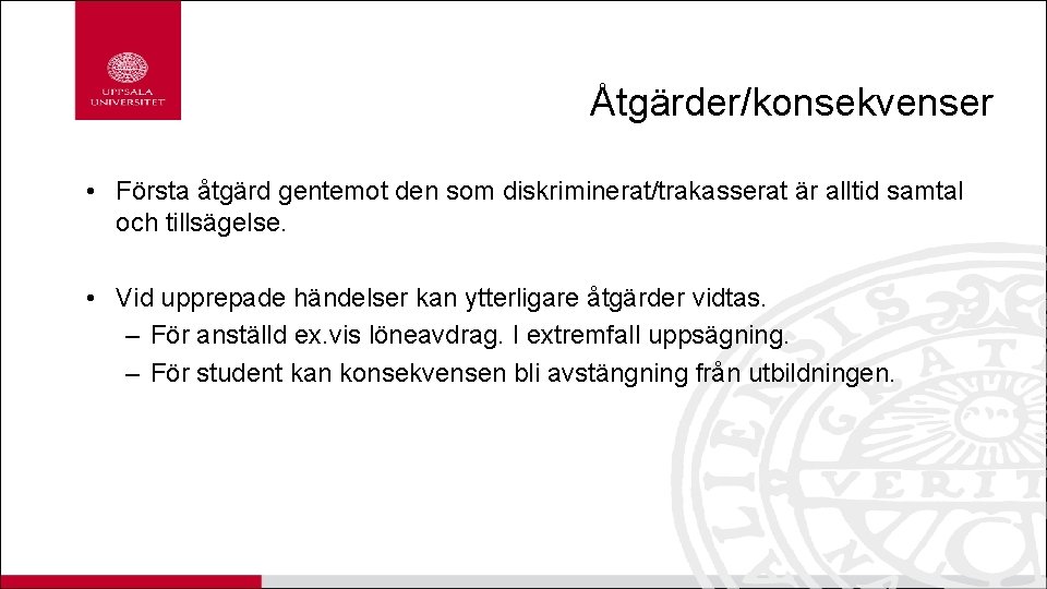 Åtgärder/konsekvenser • Första åtgärd gentemot den som diskriminerat/trakasserat är alltid samtal och tillsägelse. •