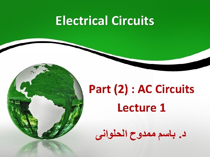 Electrical Circuits Part (2) : AC Circuits Lecture 1 ﺑﺎﺳﻢ ﻣﻤﺪﻭﺡ ﺍﻟﺤﻠﻮﺍﻧﻰ. ﺩ 