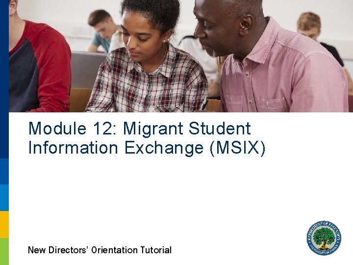 Module 12: Migrant Student Information Exchange (MSIX) New Directors’ Orientation Tutorial 