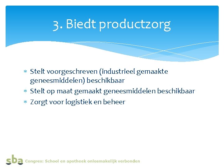 3. Biedt productzorg Stelt voorgeschreven (industrieel gemaakte geneesmiddelen) beschikbaar Stelt op maat gemaakt geneesmiddelen