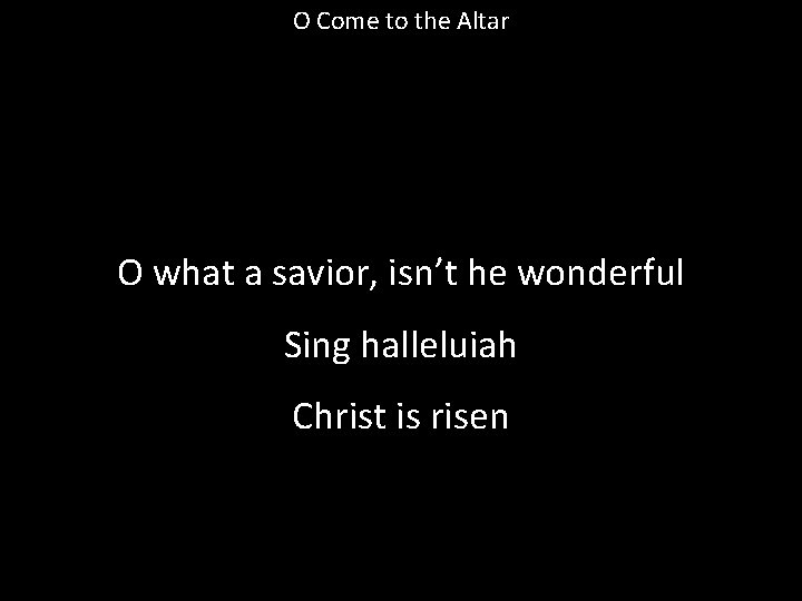 O Come to the Altar O what a savior, isn’t he wonderful Sing halleluiah