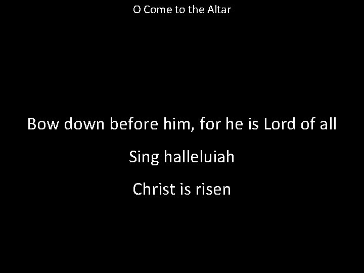 O Come to the Altar Bow down before him, for he is Lord of