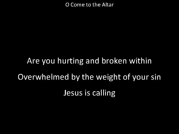 O Come to the Altar Are you hurting and broken within Overwhelmed by the