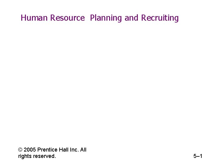 Human Resource Planning and Recruiting © 2005 Prentice Hall Inc. All rights reserved. 5–