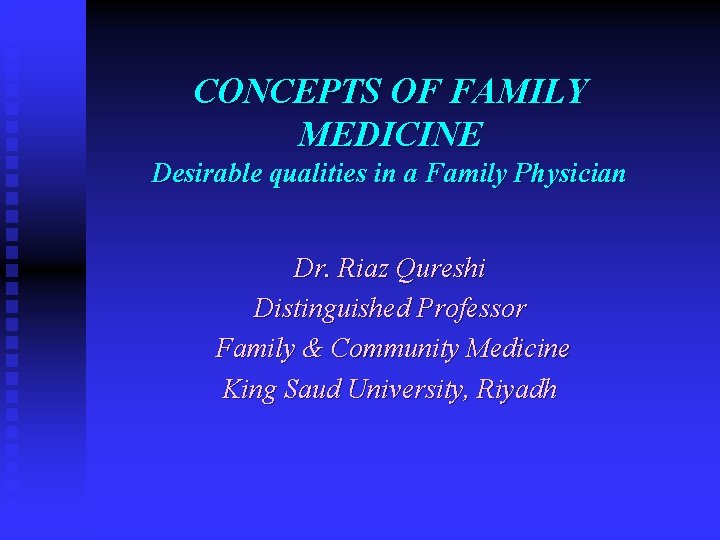 CONCEPTS OF FAMILY MEDICINE Desirable qualities in a Family Physician Dr. Riaz Qureshi Distinguished