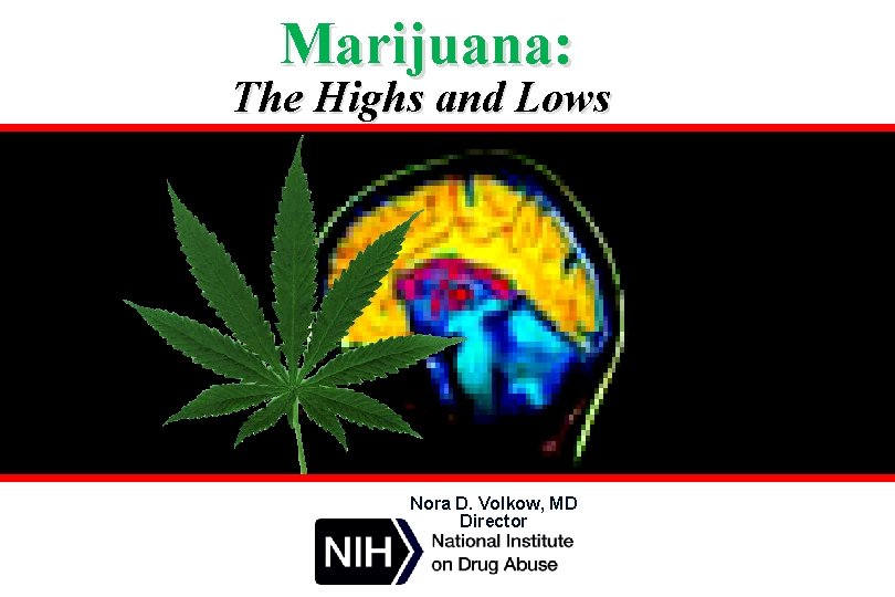 Marijuana: The Highs and Lows Nora D. Volkow, MD Director 