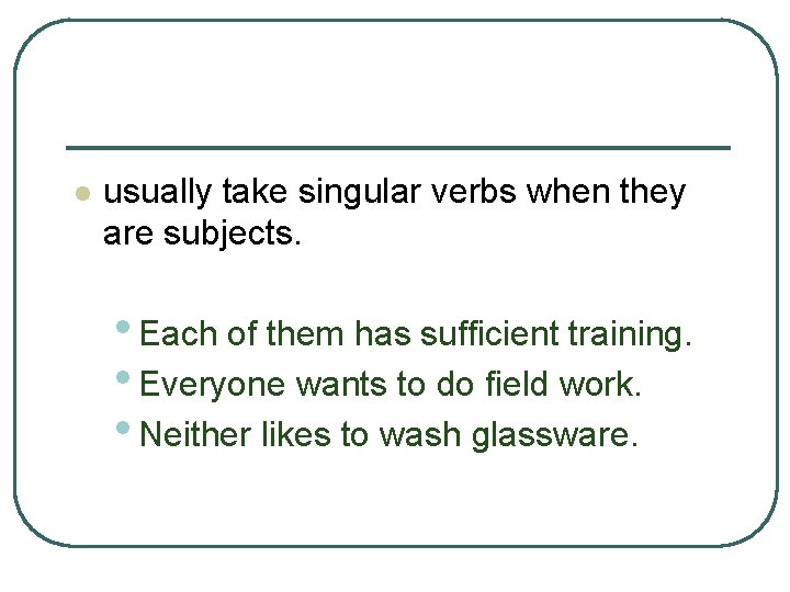 l usually take singular verbs when they are subjects. • Each of them has