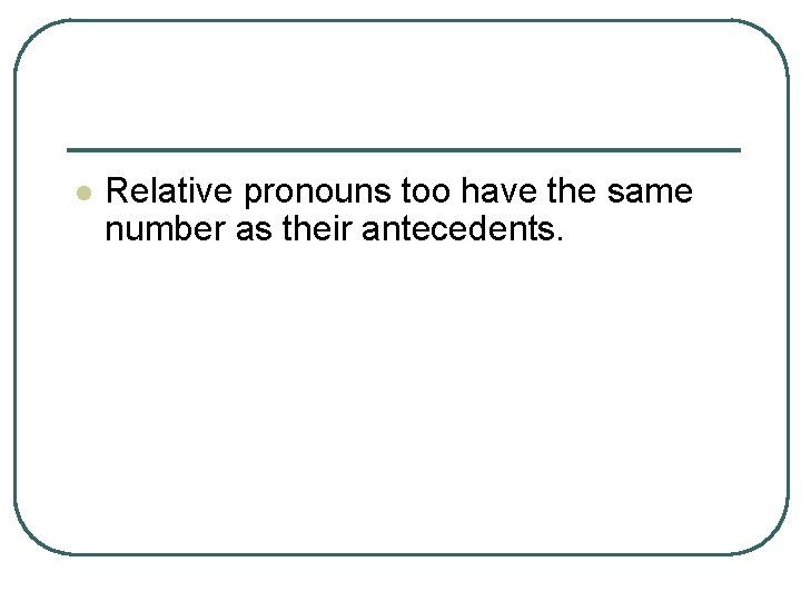 l Relative pronouns too have the same number as their antecedents. 