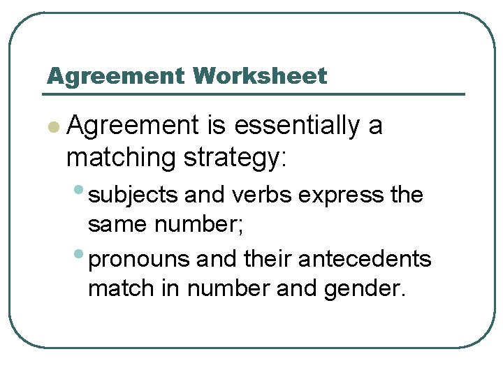 Agreement Worksheet l Agreement is essentially a matching strategy: • subjects and verbs express