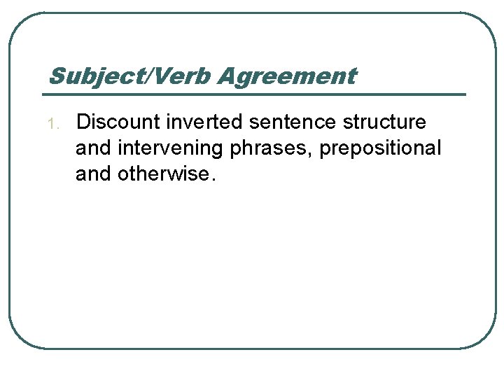 Subject/Verb Agreement 1. Discount inverted sentence structure and intervening phrases, prepositional and otherwise. 