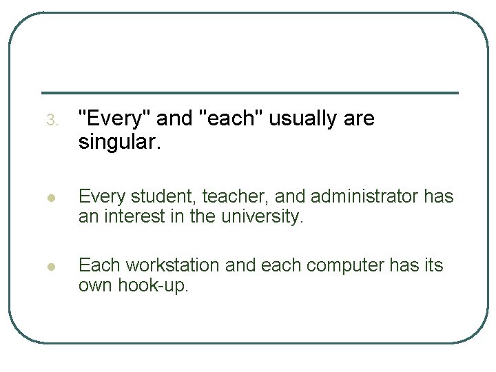 3. "Every" and "each" usually are singular. l Every student, teacher, and administrator has