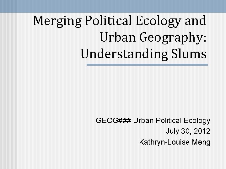 Merging Political Ecology and Urban Geography: Understanding Slums GEOG### Urban Political Ecology July 30,