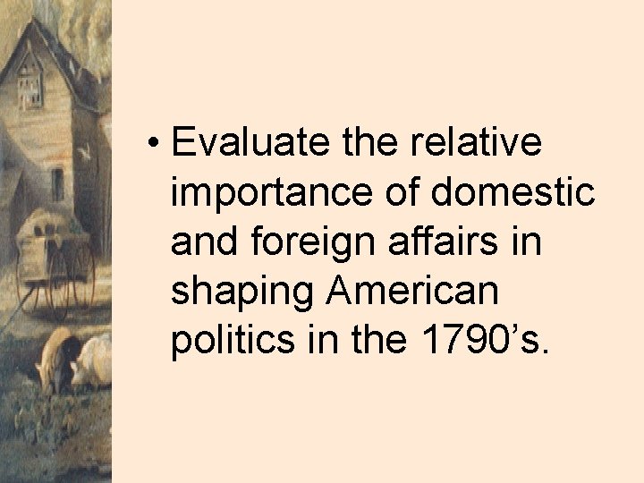  • Evaluate the relative importance of domestic and foreign affairs in shaping American