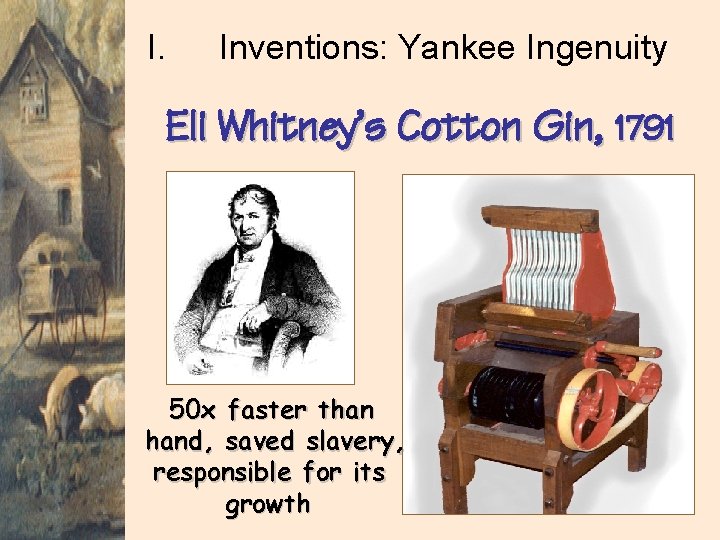 I. Inventions: Yankee Ingenuity Eli Whitney’s Cotton Gin, 1791 50 x faster than hand,