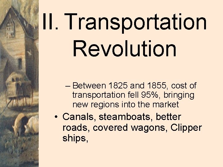 II. Transportation Revolution – Between 1825 and 1855, cost of transportation fell 95%, bringing