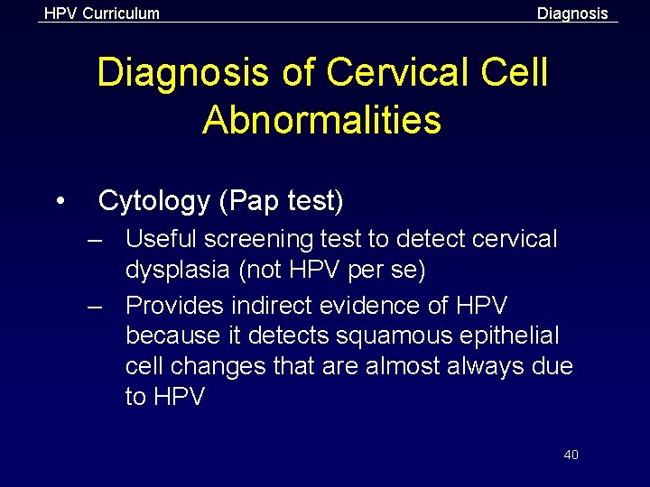 HPV Curriculum Diagnosis of Cervical Cell Abnormalities • Cytology (Pap test) – Useful screening