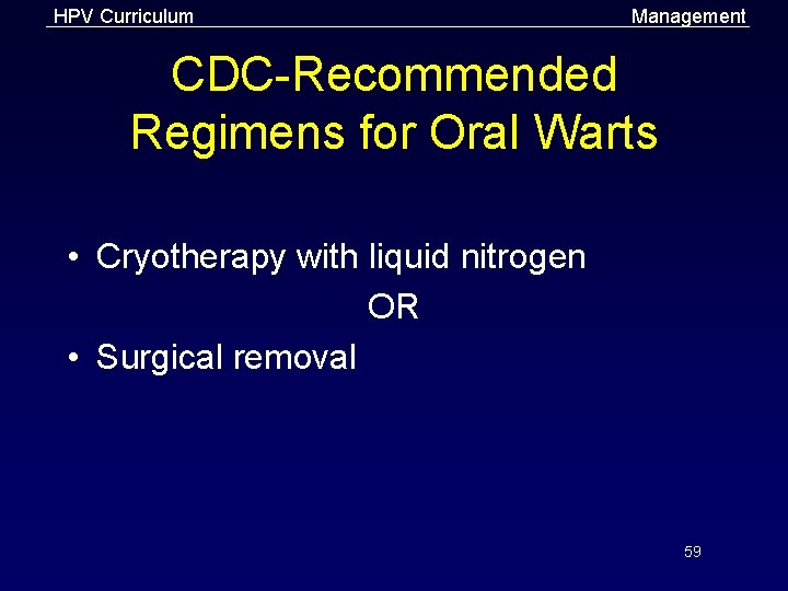 HPV Curriculum Management CDC-Recommended Regimens for Oral Warts • Cryotherapy with liquid nitrogen OR