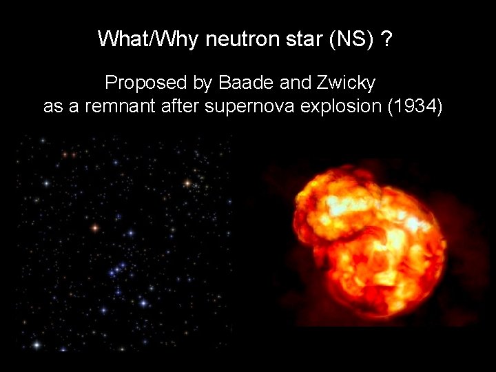 What/Why neutron star (NS) ? Landau’s gigantic nucleus Proposed by Baade and Zwicky Good What/Why neutron star (NS) ? Landau’s gigantic nucleus Proposed by Baade and Zwicky Good