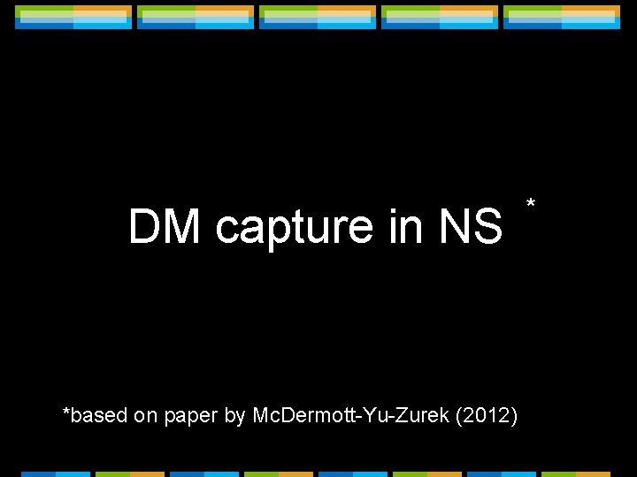DM capture in NS *based on paper by Mc. Dermott-Yu-Zurek (2012) * DM capture in NS *based on paper by Mc. Dermott-Yu-Zurek (2012) *