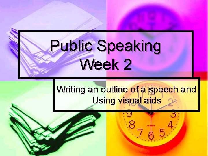 Public Speaking Week 2 Writing an outline of a speech and Using visual aids