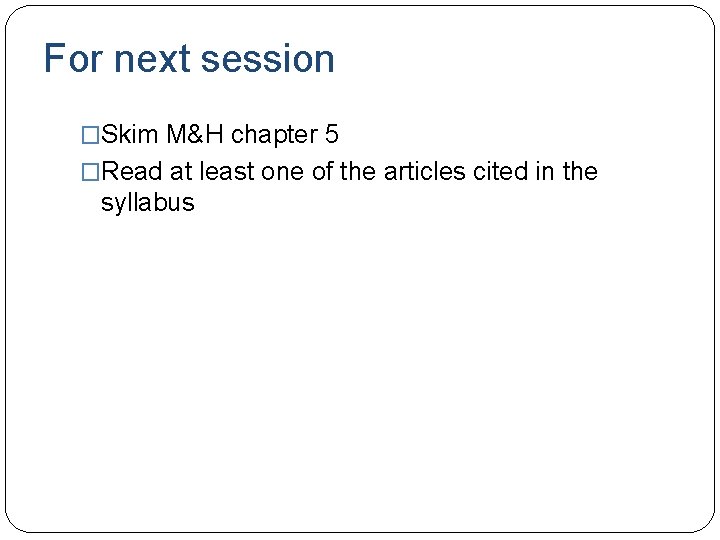 For next session �Skim M&H chapter 5 �Read at least one of the articles For next session �Skim M&H chapter 5 �Read at least one of the articles