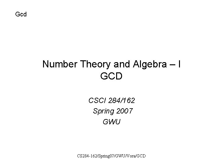 Gcd Number Theory and Algebra – I GCD CSCI 284/162 Spring 2007 GWU CS
