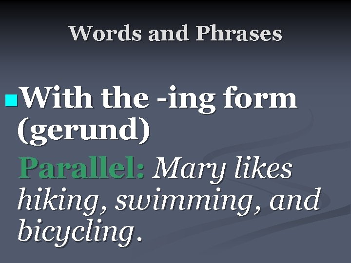 Words and Phrases n. With the -ing form (gerund) Parallel: Mary likes hiking, swimming,