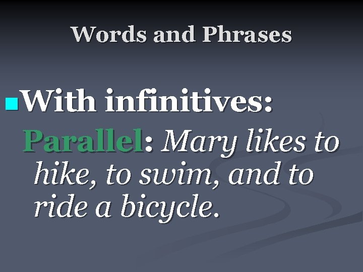 Words and Phrases n. With infinitives: Parallel: Mary likes to hike, to swim, and