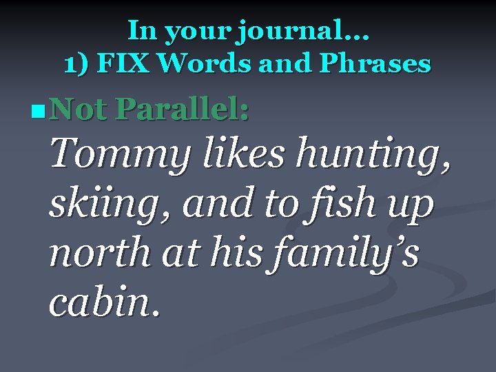 In your journal… 1) FIX Words and Phrases n Not Parallel: Tommy likes hunting,