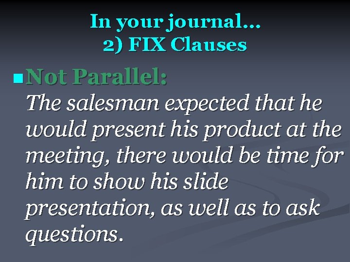 In your journal… 2) FIX Clauses n Not Parallel: The salesman expected that he